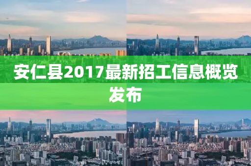 安仁县2017最新招工信息概览发布