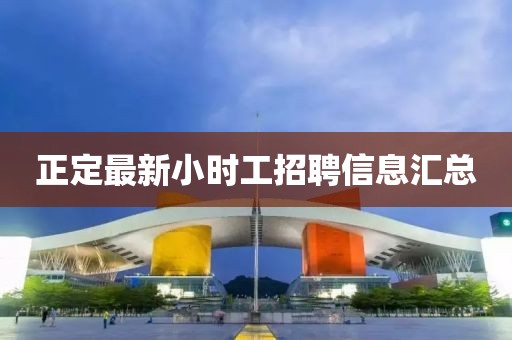 正定最新小时工招聘信息汇总