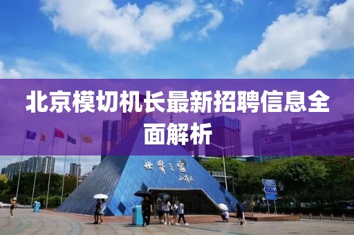 北京模切机长最新招聘信息全面解析