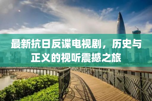 最新抗日反谍电视剧，历史与正义的视听震撼之旅