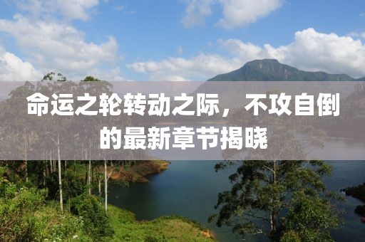 命运之轮转动之际，不攻自倒的最新章节揭晓