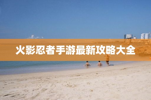 火影忍者手游最新攻略大全