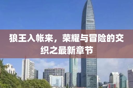 狼王入帐来，荣耀与冒险的交织之最新章节