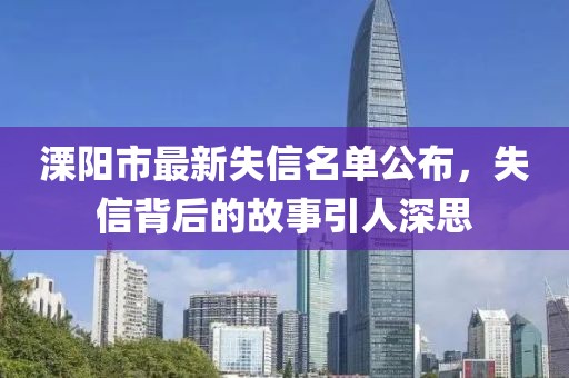 溧阳市最新失信名单公布，失信背后的故事引人深思
