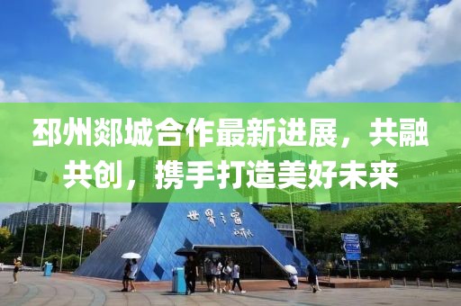 邳州郯城合作最新进展，共融共创，携手打造美好未来