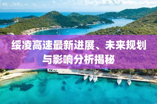 绥凌高速最新进展、未来规划与影响分析揭秘