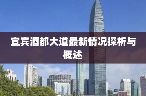 宜宾酒都大道最新情况探析与概述