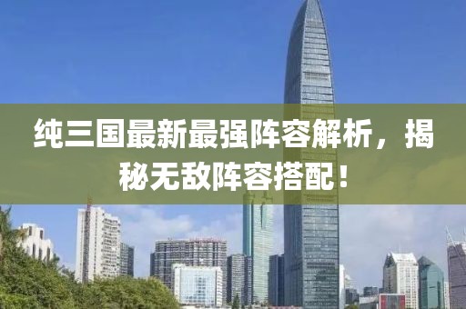 纯三国最新最强阵容解析，揭秘无敌阵容搭配！