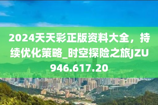 2024天天彩正版资料大全，持续优化策略_时空探险之旅JZU946.617.20