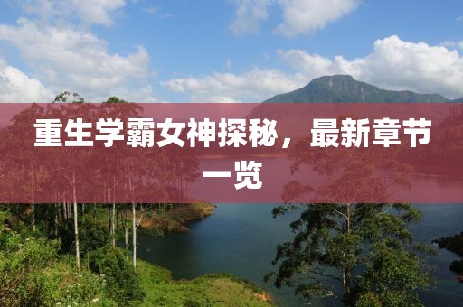 重生学霸女神探秘，最新章节一览