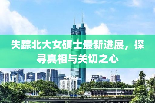 失踪北大女硕士最新进展，探寻真相与关切之心
