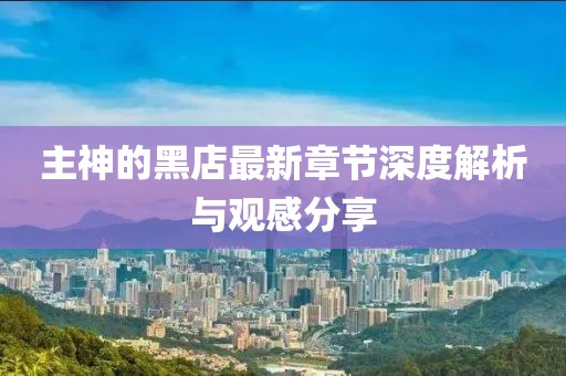 主神的黑店最新章节深度解析与观感分享