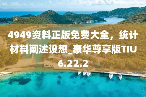 4949资料正版免费大全，统计材料阐述设想_豪华尊享版TIU6.22.2