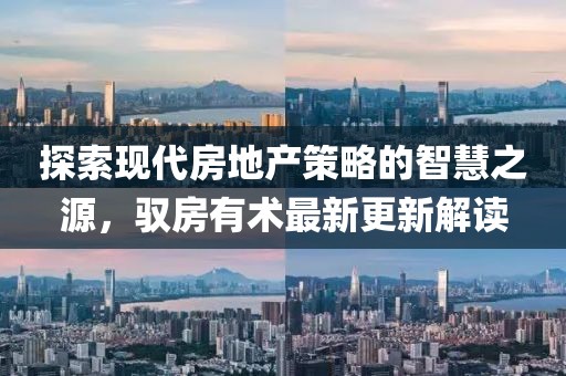 探索现代房地产策略的智慧之源，驭房有术最新更新解读