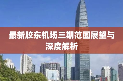 最新胶东机场三期范围展望与深度解析