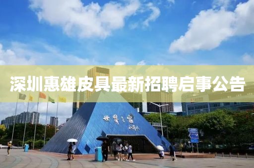 深圳惠雄皮具最新招聘启事公告