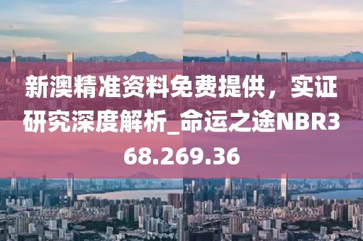 新澳精准资料免费提供，实证研究深度解析_命运之途NBR368.269.36