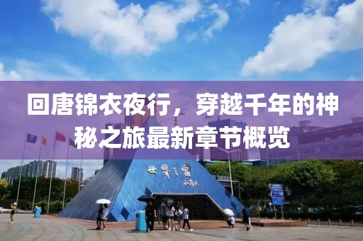 回唐锦衣夜行，穿越千年的神秘之旅最新章节概览