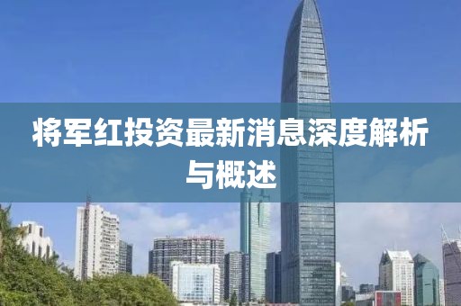 将军红投资最新消息深度解析与概述