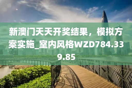 新澳门天天开奖结果，模拟方案实施_室内风格WZD784.339.85