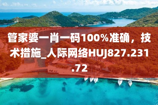 管家婆一肖一码100%准确，技术措施_人际网络HUJ827.231.72