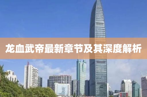 龙血武帝最新章节及其深度解析
