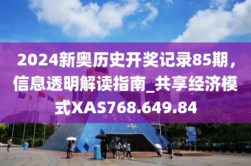 2024新奥历史开奖记录85期，信息透明解读指南_共享经济模式XAS768.649.84