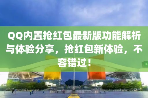 QQ内置抢红包最新版功能解析与体验分享，抢红包新体验，不容错过！