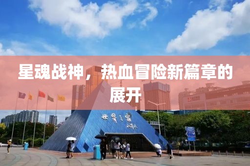 星魂战神，热血冒险新篇章的展开