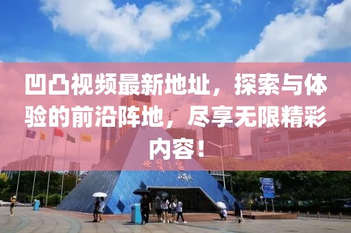 凹凸视频最新地址，探索与体验的前沿阵地，尽享无限精彩内容！