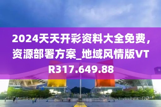 2024天天开彩资料大全免费，资源部署方案_地域风情版VTR317.649.88