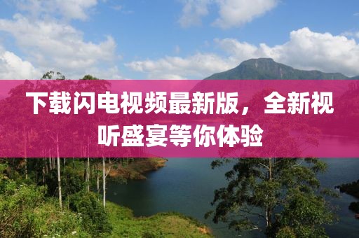 下载闪电视频最新版，全新视听盛宴等你体验