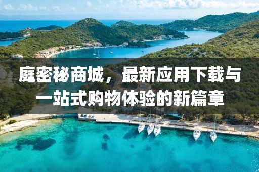 庭密秘商城，最新应用下载与一站式购物体验的新篇章