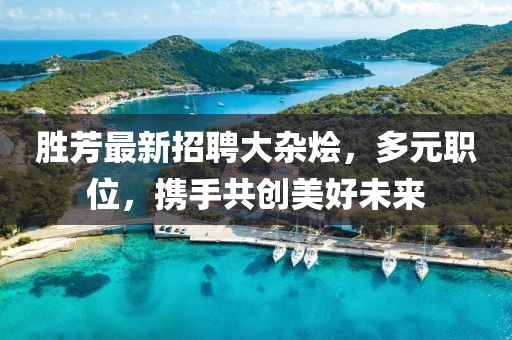 胜芳最新招聘大杂烩，多元职位，携手共创美好未来