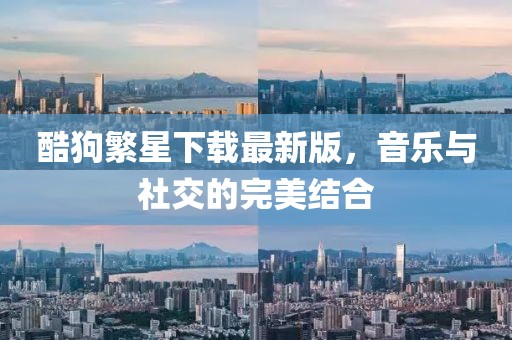 酷狗繁星下载最新版，音乐与社交的完美结合