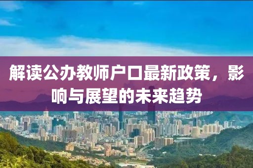 解读公办教师户口最新政策，影响与展望的未来趋势