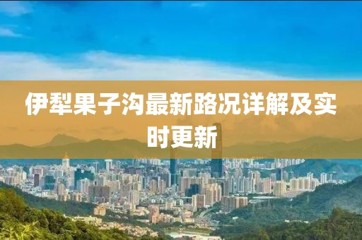 伊犁果子沟最新路况详解及实时更新