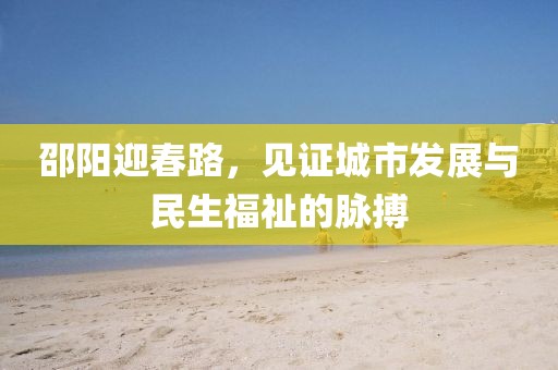 邵阳迎春路，见证城市发展与民生福祉的脉搏