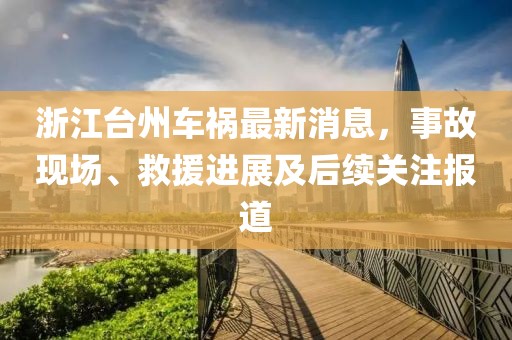 浙江台州车祸最新消息，事故现场、救援进展及后续关注报道