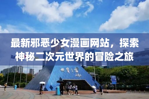 最新邪恶少女漫画网站，探索神秘二次元世界的冒险之旅
