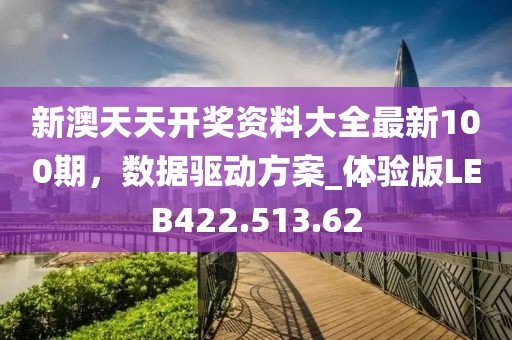 新澳天天开奖资料大全最新100期，数据驱动方案_体验版LEB422.513.62