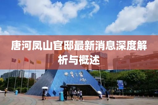 唐河凤山官邸最新消息深度解析与概述