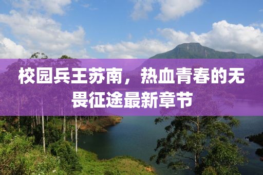 校园兵王苏南，热血青春的无畏征途最新章节