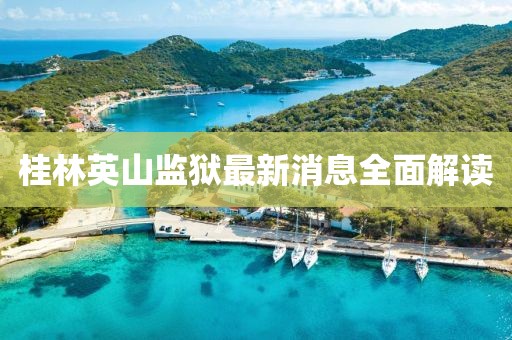 桂林英山监狱最新消息全面解读