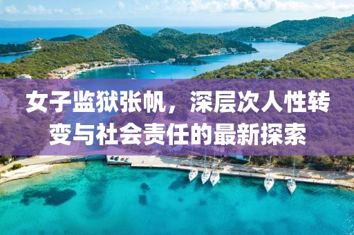 女子监狱张帆，深层次人性转变与社会责任的最新探索