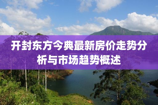 开封东方今典最新房价走势分析与市场趋势概述