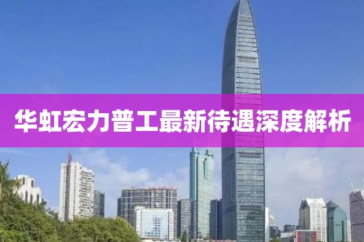 华虹宏力普工最新待遇深度解析