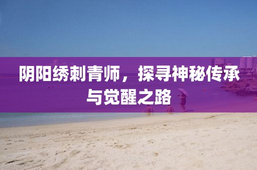 阴阳绣刺青师，探寻神秘传承与觉醒之路