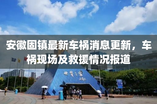 安徽固镇最新车祸消息更新，车祸现场及救援情况报道