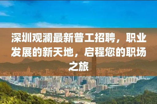 深圳观澜最新普工招聘，职业发展的新天地，启程您的职场之旅